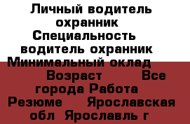 Личный водитель охранник › Специальность ­  водитель-охранник › Минимальный оклад ­ 85 000 › Возраст ­ 43 - Все города Работа » Резюме   . Ярославская обл.,Ярославль г.